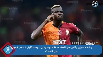 جالطة سراي يقترب من إنهاء صفقة أوسيمين.. ومستقبل اللاعب الدولي على المحك